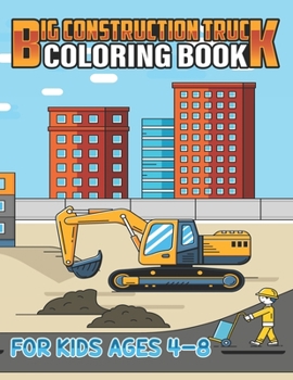 Big Construction Truck Coloring Book for Kids Ages 4-8: Kids Big Coloring Book with Dump Trucks, Garbage Trucks, Digger, Tractors and More Coloring Bo