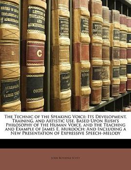 Paperback The Technic of the Speaking Voice: Its Development, Training, and Artistic Use, Based Upon Rush's Philosophy of the Human Voice, and the Teaching and Book