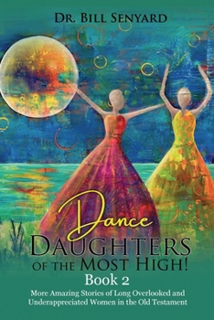 Dance Daughters of the Most High! Book 2: More Amazing Stories of Long Overlooked and Underappreciated Women in the Old Testament