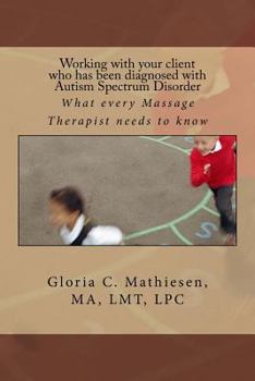 Paperback Working with your client who has been diagnosed with Autism Spectrum Disorder: What every Massage Therapist needs to know Book