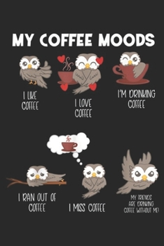 My Coffee Moods I like coffee I love coffee I'm drinking coffee I ran out of coffee I miss coffee my friends are drinking coffee without me!: My ... Blank Lined Ruled 6x9 100 Pages