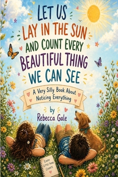 LET US LAY IN THE SUN AND COUNT EVERY BEAUTIFUL THING WE CAN SEE: A Very Silly Book About Noticing Everything