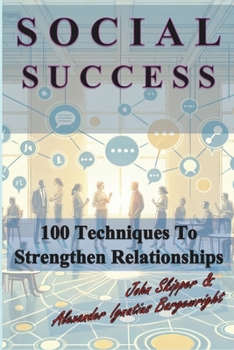 Social Success: 100 Techniques to Strengthen Relationships
