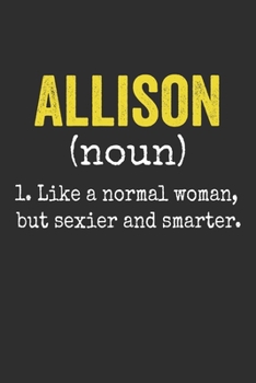Allison Like a Normal Woman, but sexier and smarter Personalized Allison Name Gift Idea Notebook: Lined Notebook / Journal Gift, 120 Pages, 6 x 9 ... Cute, Funny, Gift, Journal, Personali