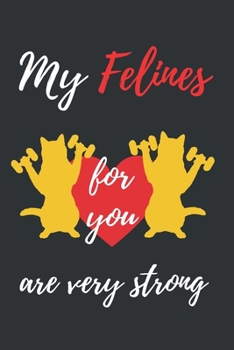 MY FELINES FOR YOU ARE VERY STRONG: BLANK LINED NOTEBOOK | NOTEPAD, JOURNAL, PERSONAL DIARY | SAINT VALENTINE´S DAY GIFT | ANNIVERSARY | CREATIVE PRESENT.