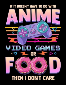 If It Doesn't Have To Do With Anime Video Games Or Food Then I Don't Care: Funny Anime Gamer Blank Sketchbook to Draw and Paint (110 Empty Pages, 8.5" x 11")