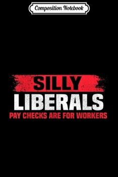 Composition Notebook: Silly Liberals Paychecks Are For Workers Pro President Trump  Journal/Notebook Blank Lined Ruled 6x9 100 Pages