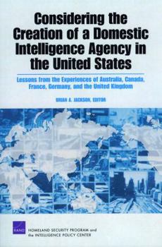 Paperback Considering the Creation of a Domestic Intelligence Agency in the United States, 2009: Lessons from the Experiences of Australia, Canada, France, Germ Book