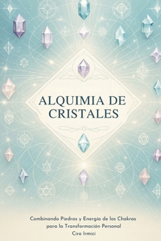 Alquimia de Cristales: Combinando Piedras y Energía de los Chakras para la Transformación Personal (Spanish Edition)