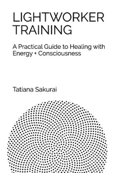 Paperback Lightworker Training: A Practical Guide to Healing with Energy and Consciousness Volume 1 Book