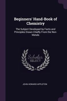 Paperback Beginners' Hand-Book of Chemistry: The Subject Developed by Facts and Principles Drawn Chiefly From the Non-Metals Book