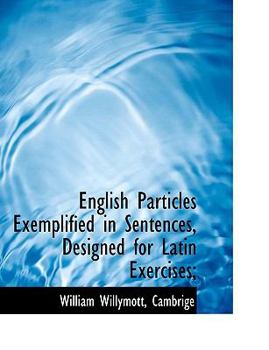 English Particles Exemplified in Sentences, Designed for Latin Exercises;