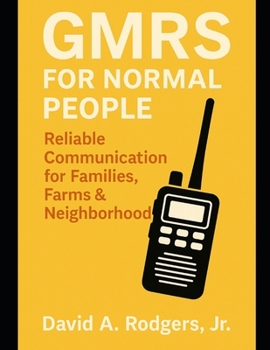 GMRS for Normal People: Reliable Communication for Families, Farms & Neighborhoods (Off-Grid Radio Series)