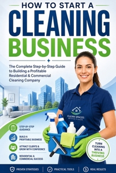 How to Start a Cleaning Business: The Complete Step-by-Step Guide to Building a Profitable Residential & Commercial Cleaning Company