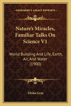 Paperback Nature's Miracles, Familiar Talks On Science V1: World Building And Life, Earth, Air, And Water (1900) Book