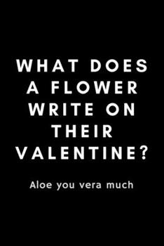 Paperback What Does A Flower Write On Their Valentine? Aloe You Vera Much: Funny Florist Notebook Gift Idea For Flower Arranging Lover, Designer - 120 Pages (6" Book