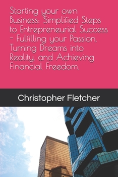 Paperback Starting your own Business: Simplified Steps to Entrepreneurial Success - Fulfilling your Passion, Turning Dreams into Reality, and Achieving Fina Book