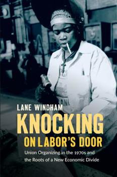 Paperback Knocking on Labor's Door: Union Organizing in the 1970s and the Roots of a New Economic Divide Book