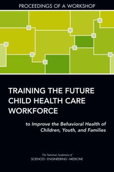 Training the Future Child Health Care Workforce to Improve the Behavioral Health of Children, Youth, and Families: Proceedings of a Workshop