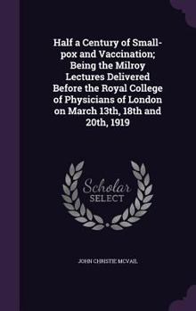 Hardcover Half a Century of Small-pox and Vaccination; Being the Milroy Lectures Delivered Before the Royal College of Physicians of London on March 13th, 18th Book