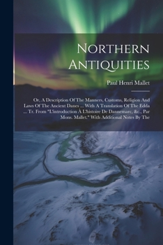 Paperback Northern Antiquities: Or, A Description Of The Manners, Customs, Religion And Laws Of The Ancient Danes ... With A Translation Of The Edda . Book
