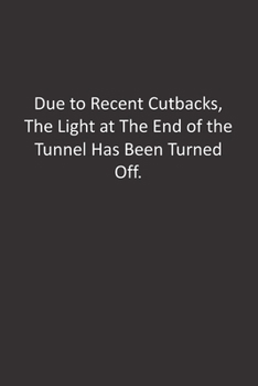 Paperback Due to Recent Cutbacks, The Light at The End of the Tunnel Has Been Turned Off.: : Lined Notebook Book