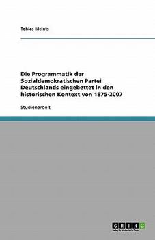 Paperback Die Programmatik der Sozialdemokratischen Partei Deutschlands eingebettet in den historischen Kontext von 1875-2007 [German] Book