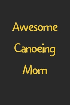 Paperback Awesome Canoeing Mom: Lined Journal, 120 Pages, 6 x 9, Funny Canoeing Gift Idea, Black Matte Finish (Awesome Canoeing Mom Journal) Book