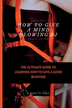 Paperback How to Give a Mind Blowing BJ: The Ultimate Guide to Learning How to Give a Good Blowjob Book