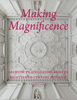 Hardcover Making Magnificence: Architects, Stuccatori, and the Eighteenth-Century Interior Book