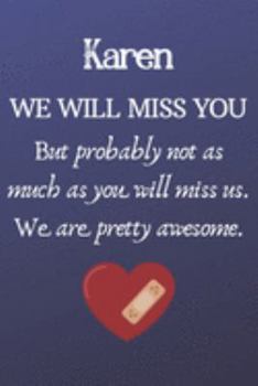 Paperback Karen We Will Miss You But Probably Not as Much As You Will Miss us. We Are Pretty Awesome.: Karen Funny gift for coworker / colleague that is leaving Book