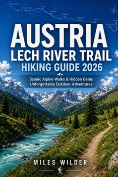 AUSTRIA LECH RIVER TRAIL HIKING GUIDE 2026: Scenic Alpine Walks, Hidden Gems & Unforgettable Outdoor Adventures (THE SIGNATURE TRAILS SERIES)