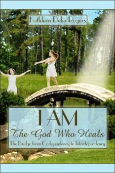 I Am: The God Who Heals: The Bridge from Codependency to Interdependency