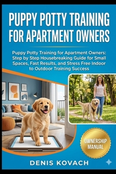 PUPPY POTTY TRAINING FOR APARTMENT OWNERS: Puppy Potty Training for Apartment Owners: Step by Step Housebreaking Guide for Small Spaces, Fast Results, ... Free Indoor to Outdoor Training Success