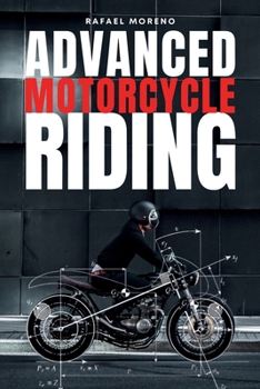 Paperback Advanced Motorcycle Riding: Ride Better, Ride Safer, Ride Smarter - Advanced Techniques and Mindset for Real Riders Book