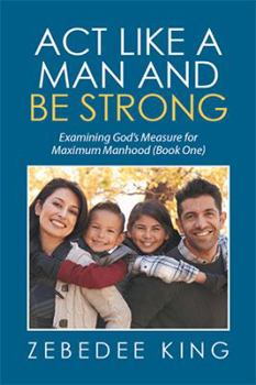 Paperback Act Like a Man and Be Strong: Examining God's Measure for Maximum Manhood Book One Book