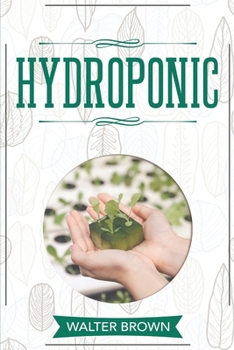 Paperback Hydroponic: A Complete Guide to Understanding How to Build A Perfect Hydroponic System for Growing Healthy Vegetables, Fruits, and Book