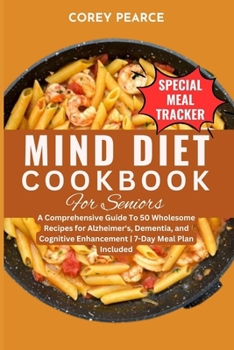 MIND DIET COOKBOOK FOR SENIORS: A Comprehensive Guide To 50 Wholesome Recipes for Alzheimer's, Dementia, and Cognitive Enhancement | 7-Day Meal Plan Included