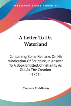 A Letter To Dr. Waterland: Containing Some Remarks On His Vindication Of Scripture, In Answer To A Book Entitled, Christianity As Old As The Creation