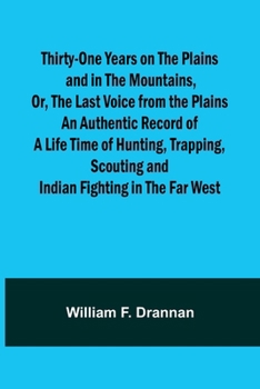 Paperback Thirty-One Years on the Plains and in the Mountains, Or, the Last Voice from the Plains An Authentic Record of a Life Time of Hunting, Trapping, Scout Book