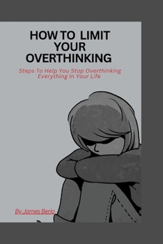 Paperback How to limit your overthinking: Steps to help you stop overthinking Everything in your life Book