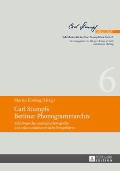 Carl Stumpfs Berliner Phonogrammarchiv: Ethnologische, Musikpsychologische Und Erkenntnistheoretische Perspektiven