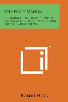 Paperback The Fruit Manual: Containing the Descriptions and Synonyms of the Fruits and Fruit Trees of Great Britain Book