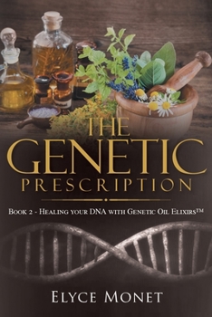 The Genetic Prescription: Book 2 - Healing your DNA with Genetic Oil Elixirs