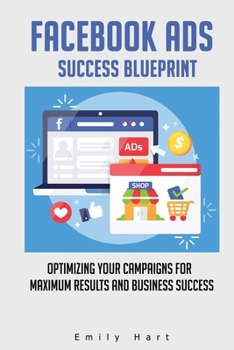Facebook Ads Success Blueprint: Optimizing Your Campaigns for Maximum Results and Business Success