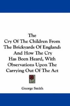 Paperback The Cry Of The Children From The Brickyards Of England: And How The Cry Has Been Heard, With Observations Upon The Carrying Out Of The Act Book