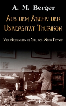 Aus dem Archiv der Universität Thurikon: Vier Geschichten im Stil der Weird Fiction