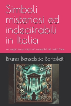 Simboli misteriosi ed indecifrabili in Italia: un viaggio tra gli enigmi più inspiegabili del nostro Paese (Alchimia e Esoterismo) (Italian Edition)