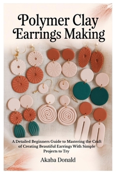 Paperback Polymer Clay Earrings Making: A Detailed Beginners Guide to Mastering the Craft of Creating Beautiful Earrings With Simple Projects to Try Book