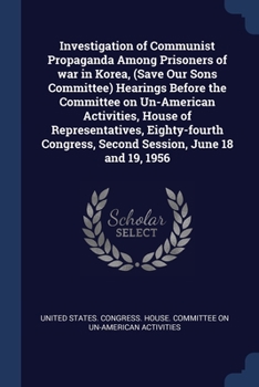 Investigation of Communist Propaganda Among Prisoners of War in Korea, (Save Our Sons Committee) Hearings Before the Committee on Un-American Activities, House of Representatives, Eighty-Fourth Congre